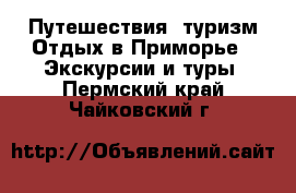 Путешествия, туризм Отдых в Приморье - Экскурсии и туры. Пермский край,Чайковский г.